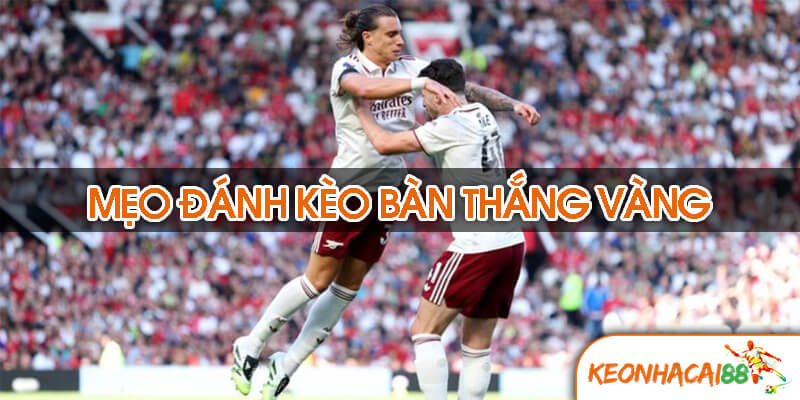 keo ban thang vang1 Mẹo đánh kèo bàn thắng vàng hiệu quả từ cao thủ